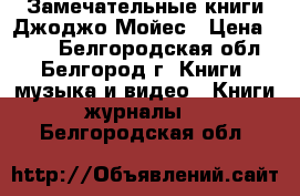 Замечательные книги Джоджо Мойес › Цена ­ 300 - Белгородская обл., Белгород г. Книги, музыка и видео » Книги, журналы   . Белгородская обл.